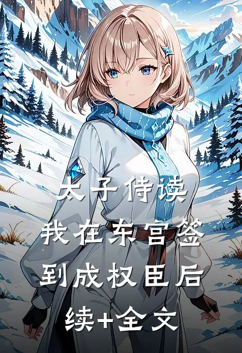 太子侍读：我在东宫签到成权臣后续+全文
