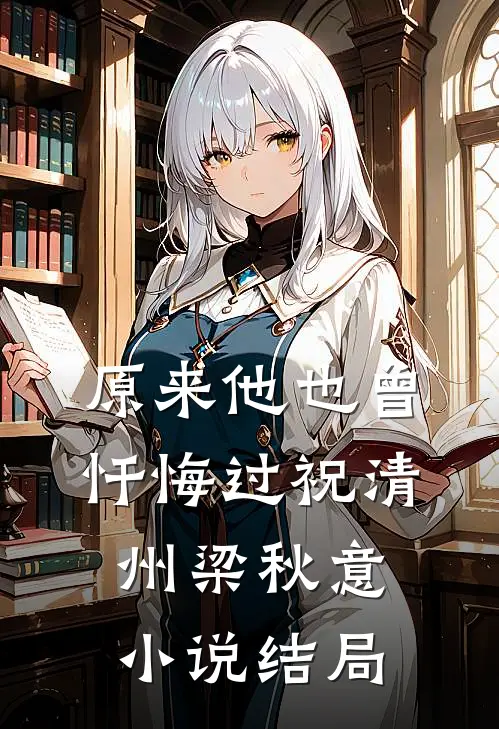 原来他也曾忏悔过祝清州梁秋意小说结局