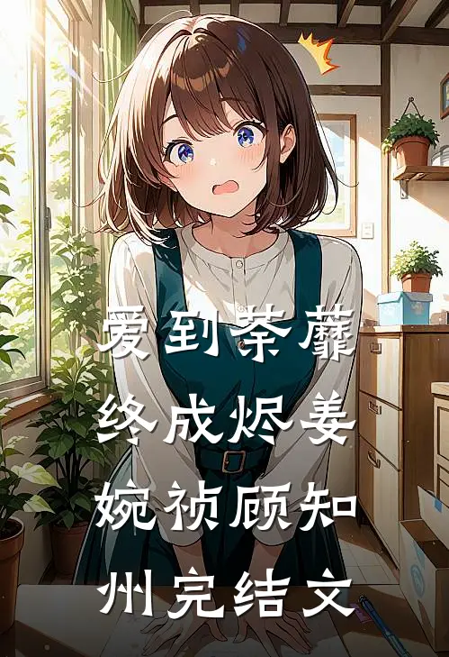 爱到荼蘼终成烬姜婉祯顾知州完结文