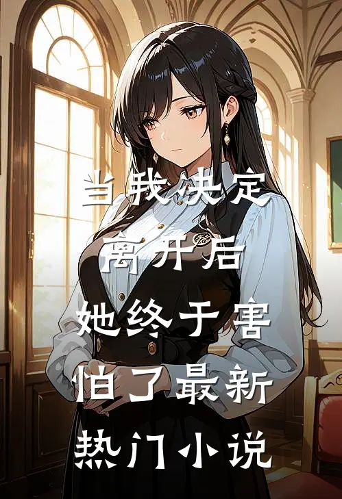 当我决定离开后，她终于害怕了最新热门小说