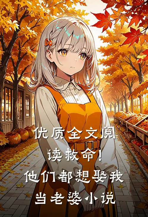 优质全文阅读救命!他们都想娶我当老婆小说
