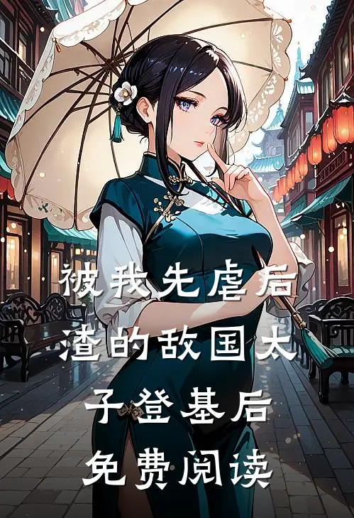 被我先虐后渣的敌国太子登基后免费阅读