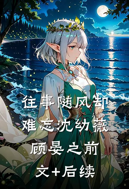 往事随风却难忘沈幼薇顾晏之前文+后续