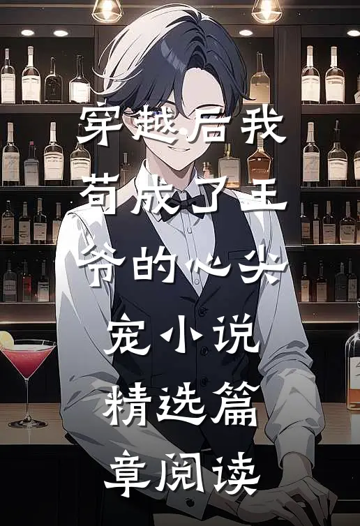 穿越后我苟成了王爷的心尖宠 小说精选篇章阅读