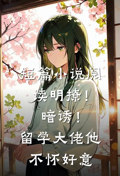 短篇小说阅读明撩！暗诱！留学大佬他不怀好意