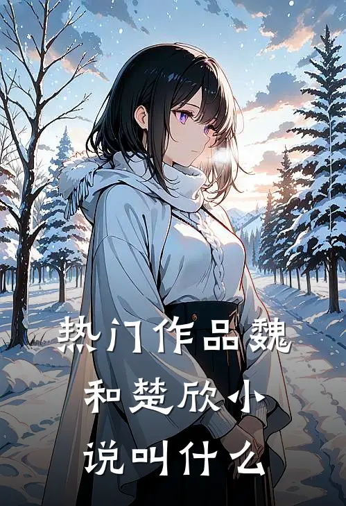热门作品魏和楚欣小说叫什么