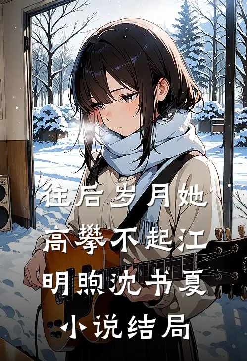 往后岁月她高攀不起江明煦沈书夏小说结局