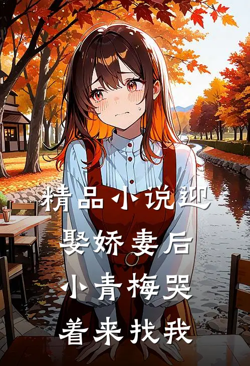 精品小说迎娶娇妻后，小青梅哭着来找我