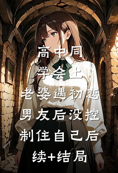 高中同学会上，老婆遇初恋男友后没控制住自己后续+结局