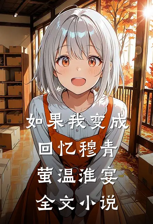如果我变成回忆穆青萤温淮宴全文小说