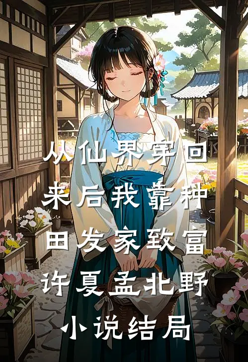 从仙界穿回来后我靠种田发家致富许夏孟北野小说结局