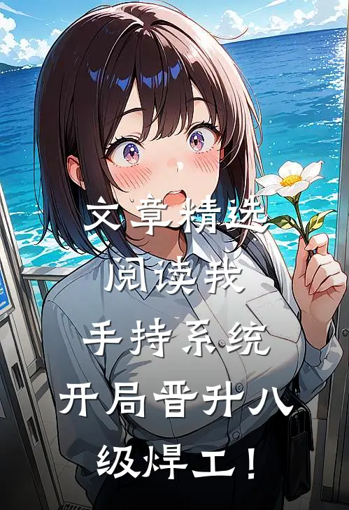 文章精选阅读我，手持系统，开局晋升八级焊工！