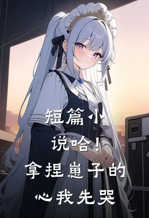 短篇小说哈！拿捏崽子的心，我先哭