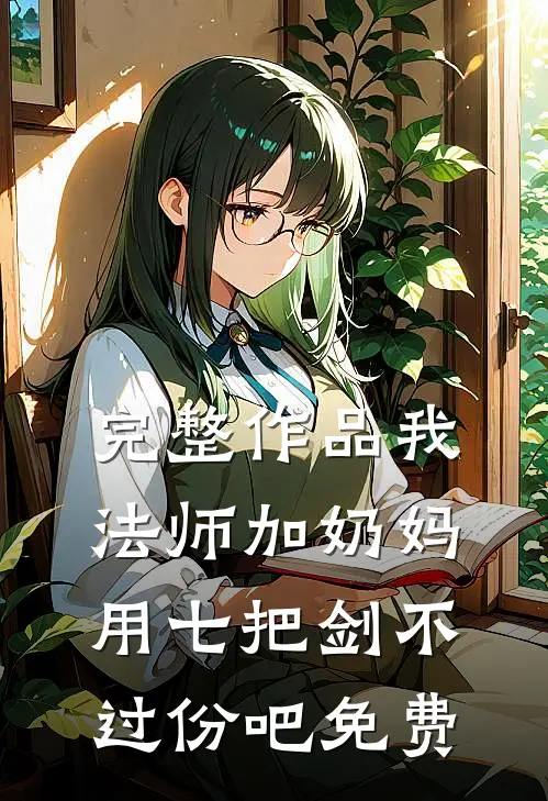 完整作品我法师加奶妈,用七把剑不过份吧免费