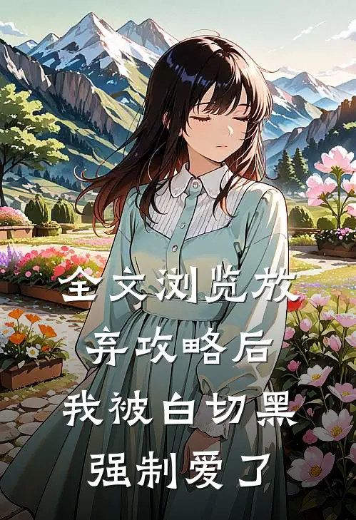 全文浏览放弃攻略后，我被白切黑强制爱了