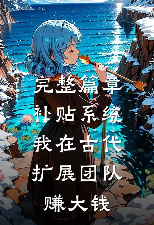 完整篇章补贴系统：我在古代扩展团队赚大钱