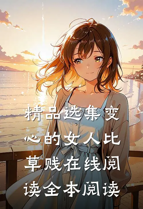 精品选集变心的女人比草贱在线阅读全本阅读
