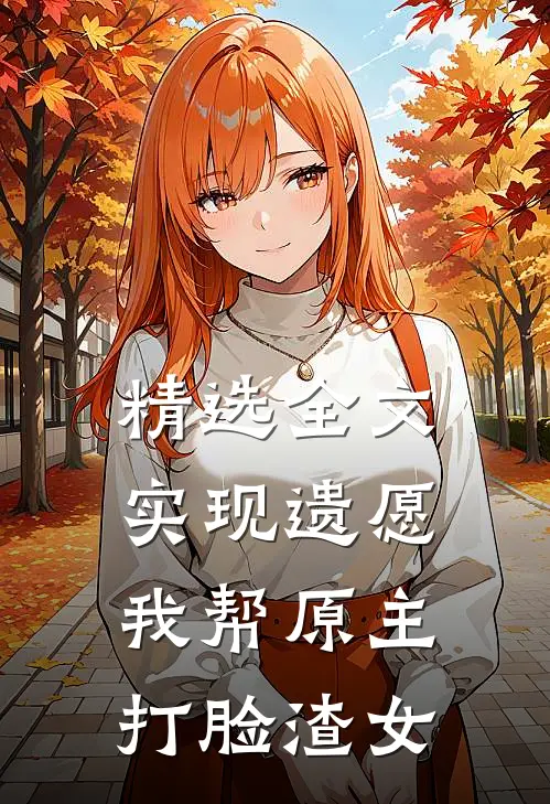 精选全文实现遗愿，我帮原主打脸渣女