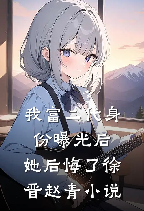 我富二代身份曝光后，她后悔了徐晋赵青小说