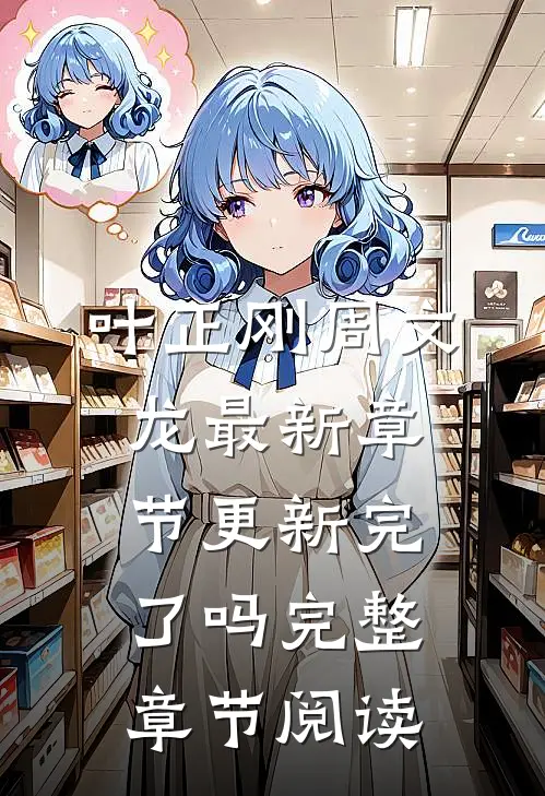 叶正刚周文龙最新章节更新完了吗完整章节阅读