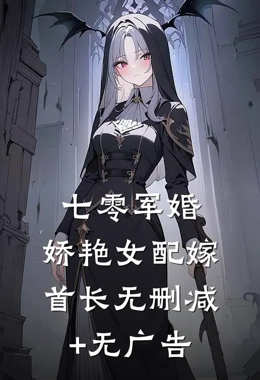 七零军婚，娇艳女配嫁首长无删减+无广告