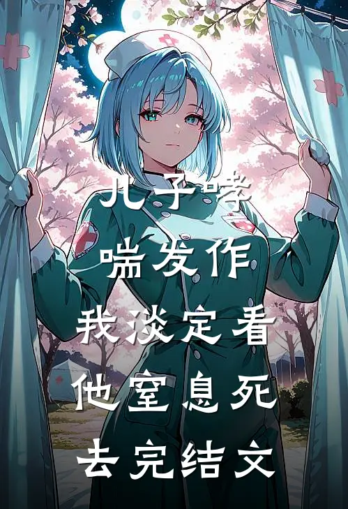 儿子哮喘发作，我淡定看他窒息死去完结文