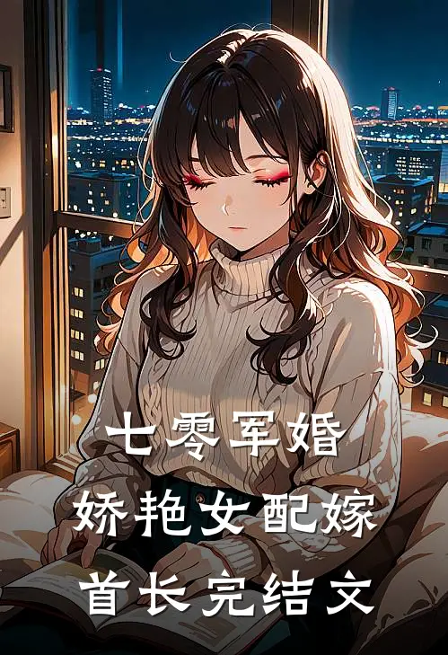 七零军婚，娇艳女配嫁首长完结文