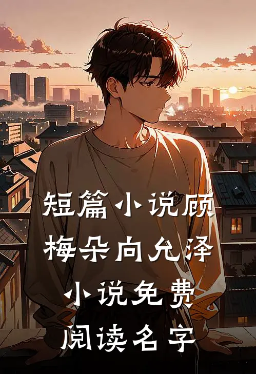 短篇小说顾梅朵向允泽小说免费阅读名字