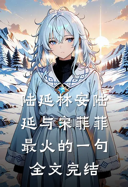 陆延林安陆延与宋菲菲最火的一句全文完结