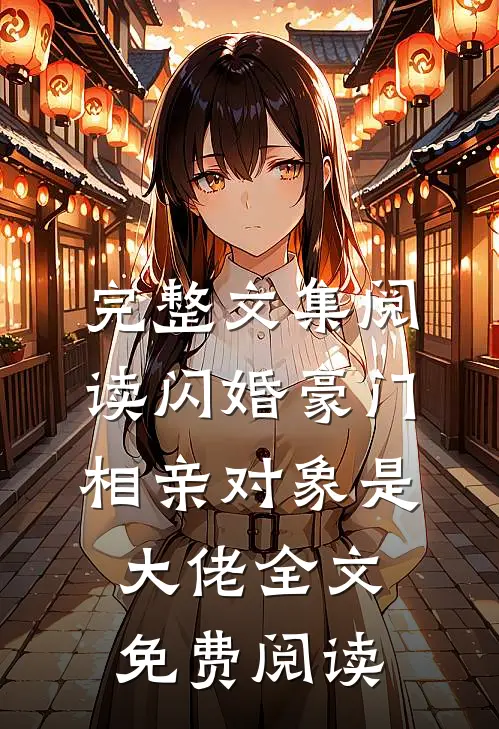 完整文集阅读闪婚豪门:相亲对象是大佬全文免费阅读