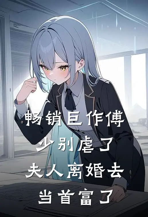 畅销巨作傅少别虐了，夫人离婚去当首富了