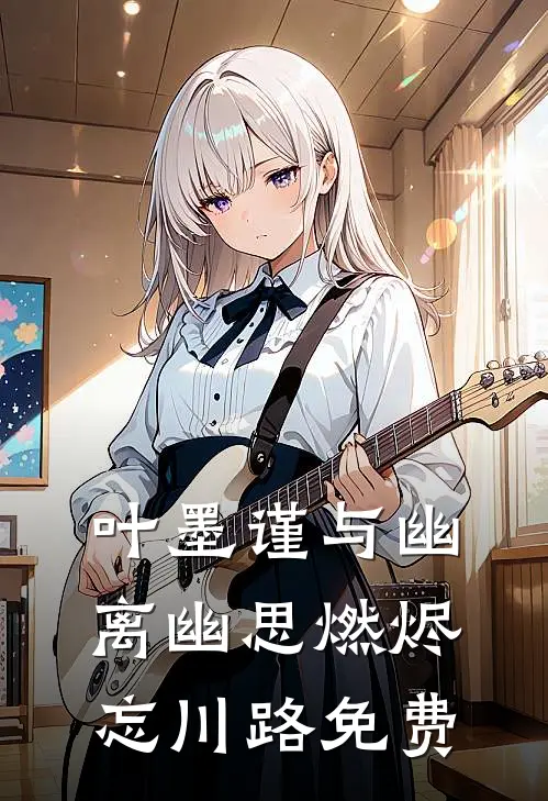 叶墨谨与幽离幽思燃烬忘川路免费
