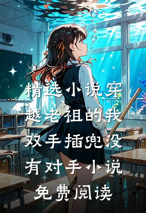 精选小说穿越老祖的我双手插兜没有对手小说免费阅读