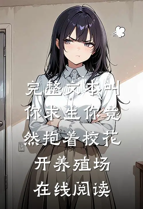 完整文本叫你求生你竟然抱着校花开养殖场 在线阅读
