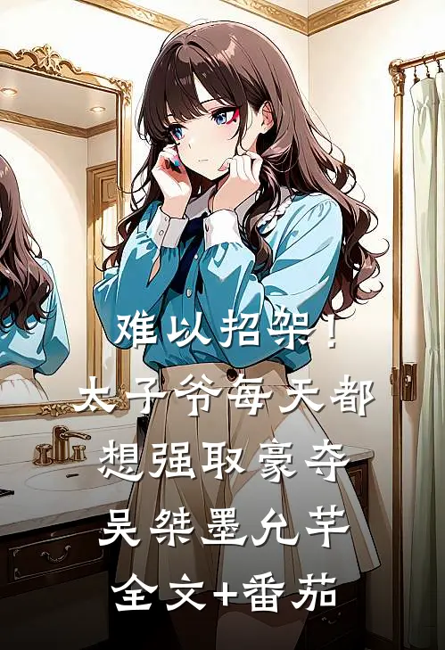 难以招架！太子爷每天都想强取豪夺吴桀墨允芊全文+番茄
