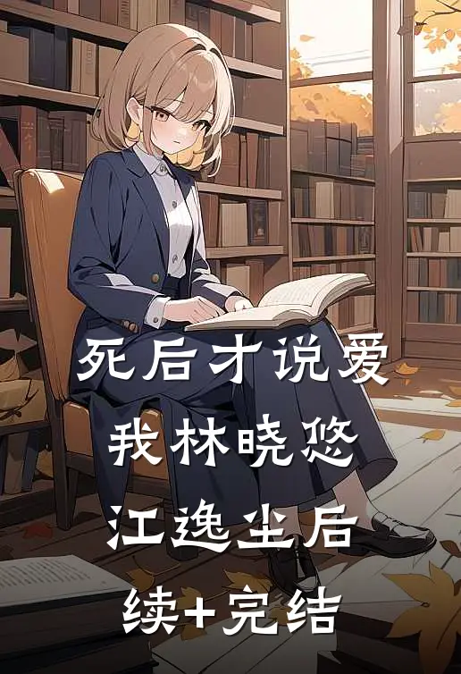 死后才说爱我林晓悠江逸尘后续+完结