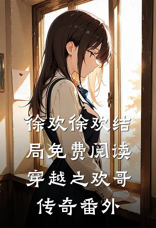徐欢徐欢结局免费阅读穿越之欢哥传奇番外