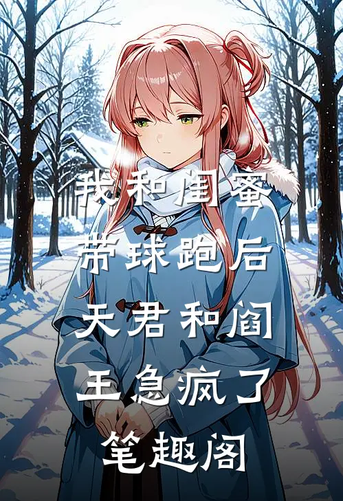 我和闺蜜带球跑后，天君和阎王急疯了笔趣阁