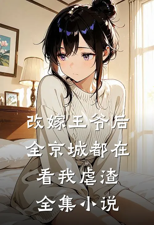 改嫁王爷后，全京城都在看我虐渣全集小说