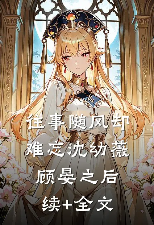 往事随风却难忘沈幼薇顾晏之后续+全文