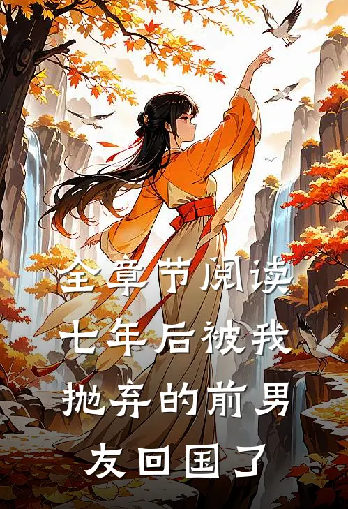 全章节阅读七年后被我抛弃的前男友回国了
