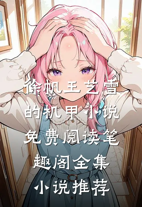 徐帆王艺雪的机甲小说免费阅读笔趣阁全集小说推荐