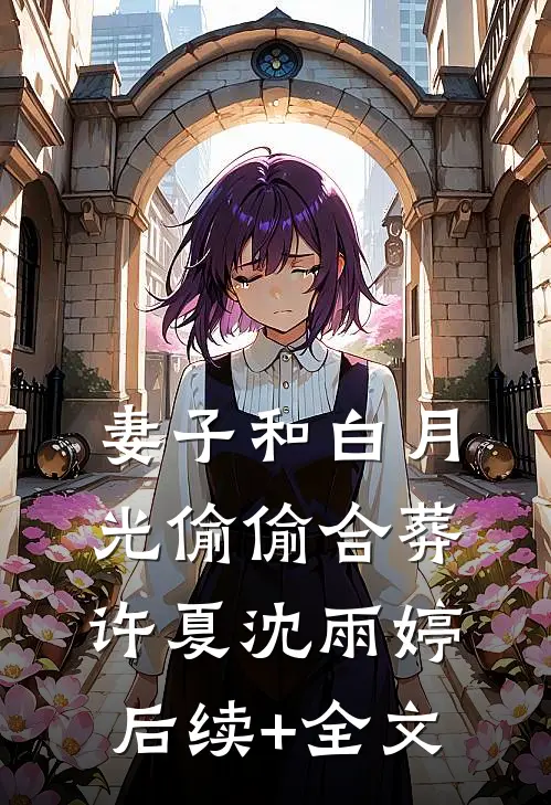 妻子和白月光偷偷合葬许夏沈雨婷后续+全文