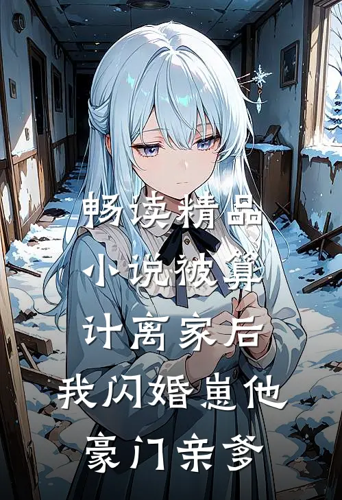 畅读精品小说被算计离家后,我闪婚崽他豪门亲爹
