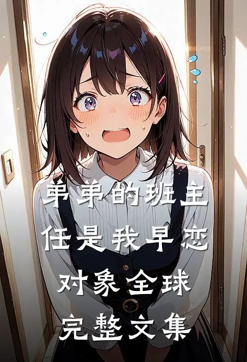 弟弟的班主任是我早恋对象全球完整文集