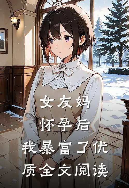 女友妈怀孕后，我暴富了优质全文阅读