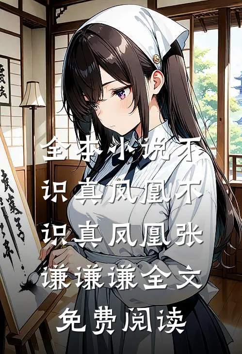 全本小说不识真凤凰不识真凤凰张谦谦谦全文免费阅读