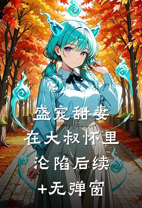 盛宠甜妻：在大叔怀里沦陷后续+无弹窗