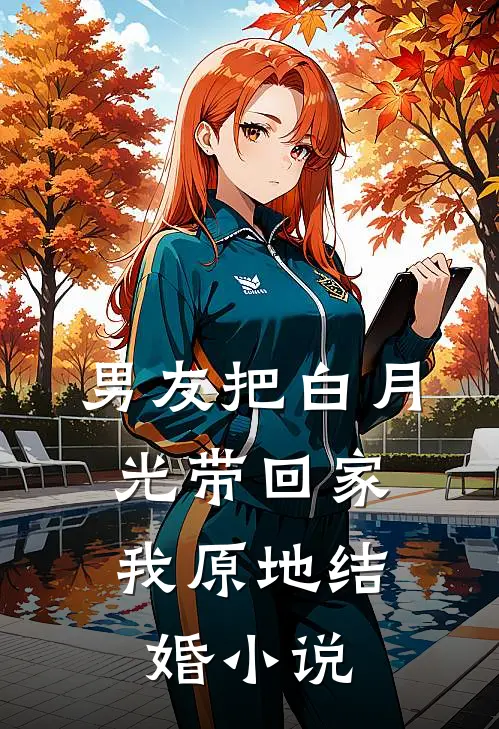 男友把白月光带回家，我原地结婚小说