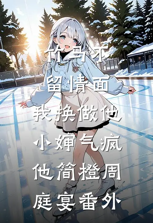 竹马不留情面，我换做他小婶气疯他简橙周庭宴 番外